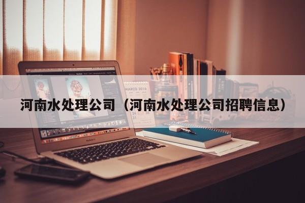 河南水处理公司（河南水处理公司招聘信息）