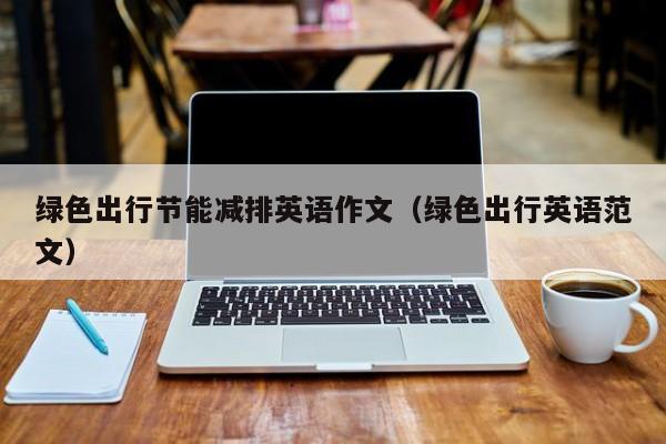 绿色出行节能减排英语作文（绿色出行英语范文）