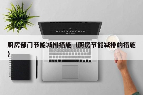 厨房部门节能减排措施（厨房节能减排的措施）